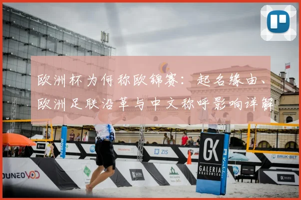 欧洲杯为何称欧锦赛：起名缘由、欧洲足联沿革与中文称呼影响详解