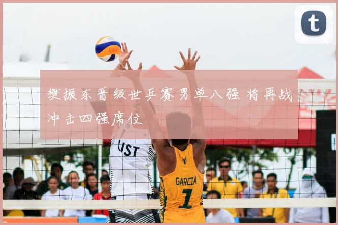 樊振东晋级世乒赛男单八强 将再战冲击四强席位