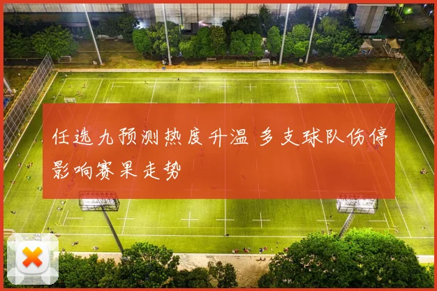 任选九预测热度升温 多支球队伤停影响赛果走势