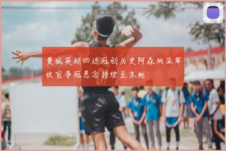 曼城英超四连冠创历史阿森纳亚军收官争冠悬念持续至末轮