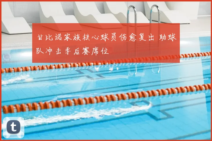 甘比诺家族核心球员伤愈复出 助球队冲击季后赛席位