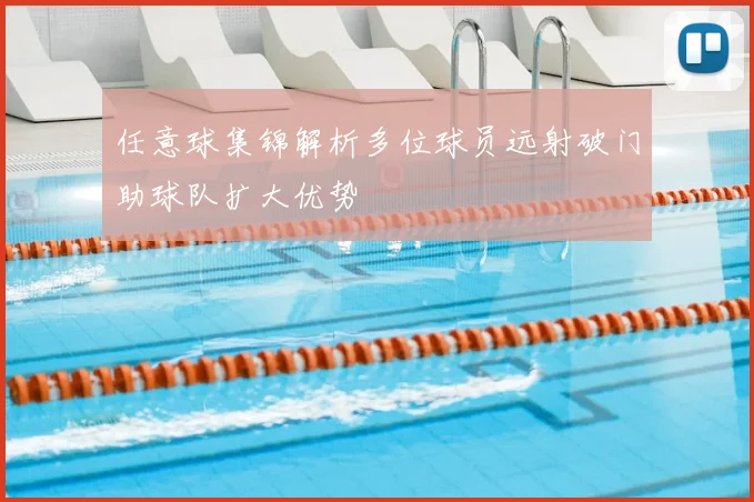 任意球集锦解析多位球员远射破门助球队扩大优势