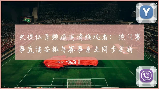 央视体育频道高清线观看：热门赛事直播安排与赛事看点同步更新