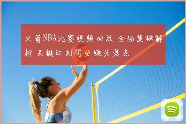 火箭NBA比赛视频回放 全场集锦解析 关键时刻得分镜头盘点