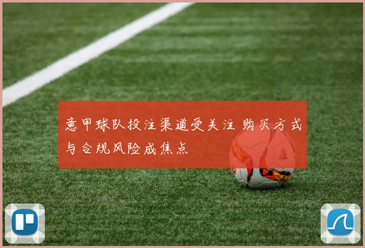 意甲球队投注渠道受关注 购买方式与合规风险成焦点