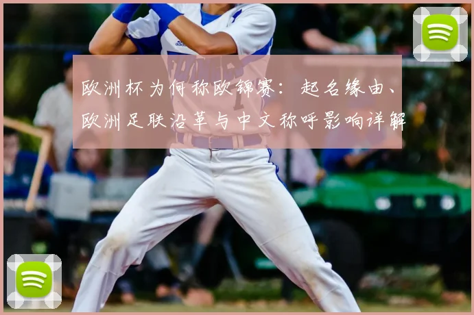 欧洲杯为何称欧锦赛：起名缘由、欧洲足联沿革与中文称呼影响详解