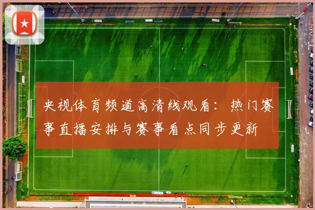 央视体育频道高清线观看：热门赛事直播安排与赛事看点同步更新