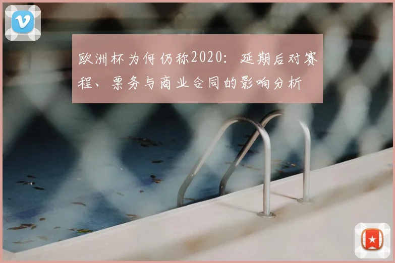 欧洲杯为何仍称2020：延期后对赛程、票务与商业合同的影响分析