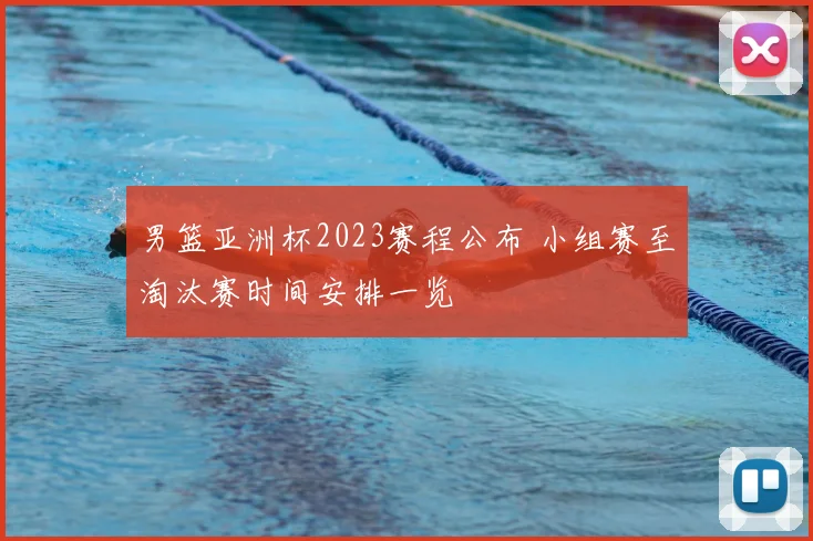 男篮亚洲杯2023赛程公布 小组赛至淘汰赛时间安排一览